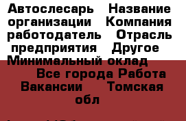 Автослесарь › Название организации ­ Компания-работодатель › Отрасль предприятия ­ Другое › Минимальный оклад ­ 25 000 - Все города Работа » Вакансии   . Томская обл.